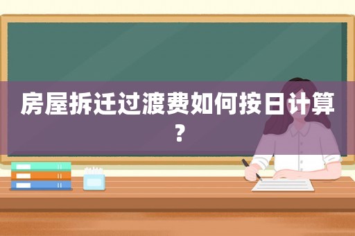 房屋拆遷過渡費(fèi)如何按日計(jì)算？