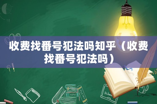 收費(fèi)找番號(hào)犯法嗎知乎（收費(fèi)找番號(hào)犯法嗎）