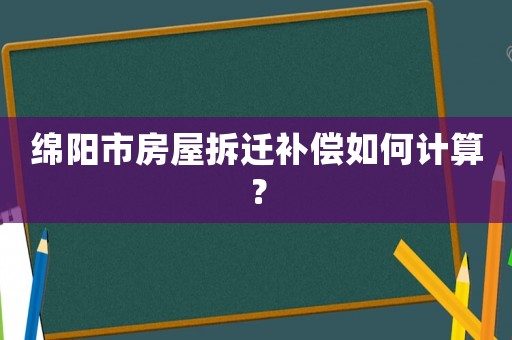 綿陽(yáng)市房屋拆遷補(bǔ)償如何計(jì)算？