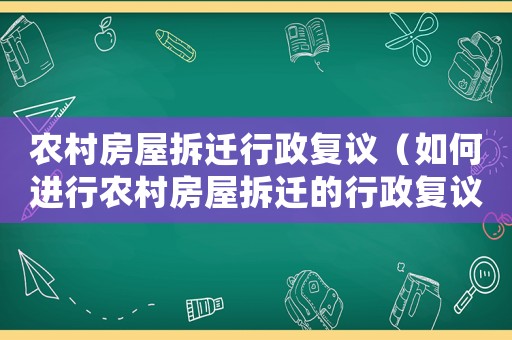 農(nóng)村房屋拆遷行政復(fù)議（如何進(jìn)行農(nóng)村房屋拆遷的行政復(fù)議程序）