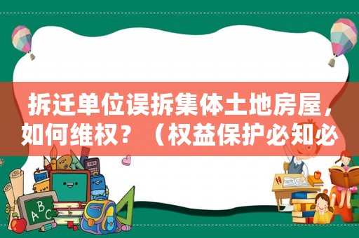 拆遷單位誤拆集體土地房屋，如何維權(quán)？（權(quán)益保護(hù)必知必會）