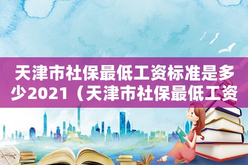 天津市社保最低工資標準是多少2021（天津市社保最低工資標準）