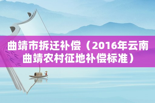 曲靖市拆遷補(bǔ)償（2016年云南曲靖農(nóng)村征地補(bǔ)償標(biāo)準(zhǔn)）
