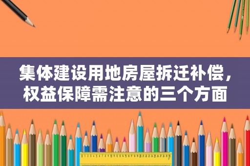 集體建設(shè)用地房屋拆遷補(bǔ)償，權(quán)益保障需注意的三個方面