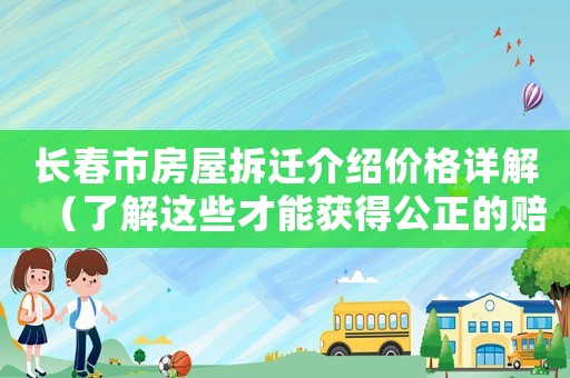 長(zhǎng)春市房屋拆遷介紹價(jià)格詳解（了解這些才能獲得公正的賠償）