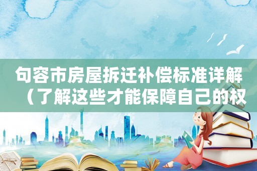 句容市房屋拆遷補償標準詳解（了解這些才能保障自己的權(quán)益）