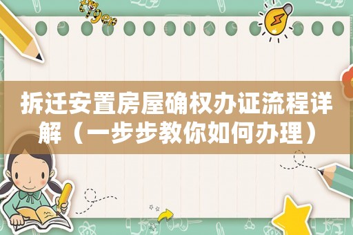 拆遷安置房屋確權(quán)辦證流程詳解（一步步教你如何辦理）