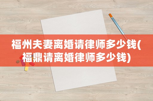 福州夫妻離婚請律師多少錢(福鼎請離婚律師多少錢)