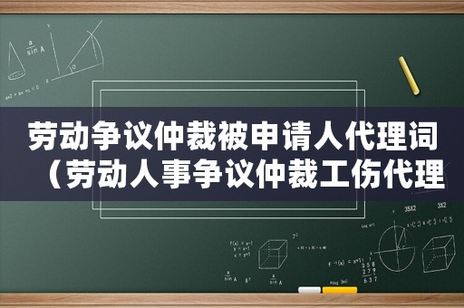 勞動(dòng)爭(zhēng)議仲裁被申請(qǐng)人代理詞（勞動(dòng)人事爭(zhēng)議仲裁工傷代理詞）