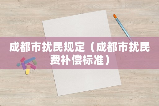 成都市擾民規(guī)定（成都市擾民費補(bǔ)償標(biāo)準(zhǔn)）