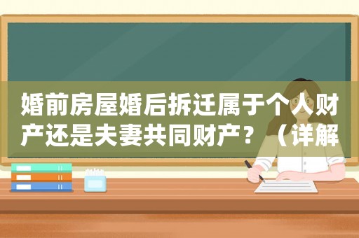 婚前房屋婚后拆遷屬于個(gè)人財(cái)產(chǎn)還是夫妻共同財(cái)產(chǎn)？（詳解法律規(guī)定與實(shí)際例子）