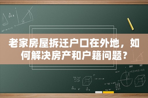 老家房屋拆遷戶口在外地，如何解決房產和戶籍問題？