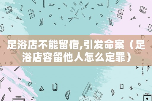 足浴店不能留宿,引發(fā)命案（足浴店容留他人怎么定罪）