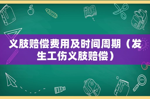 義肢賠償費用及時間周期（發(fā)生工傷義肢賠償）