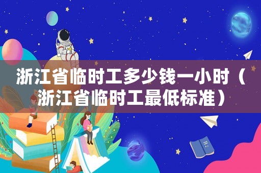 浙江省臨時工多少錢一小時（浙江省臨時工最低標(biāo)準(zhǔn)）