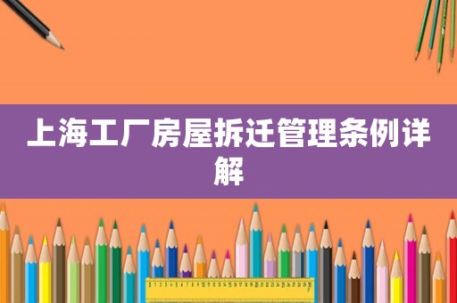 上海工廠房屋拆遷管理條例詳解