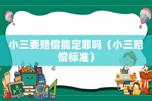 小三要賠償能定罪嗎（小三賠償標(biāo)準(zhǔn)）