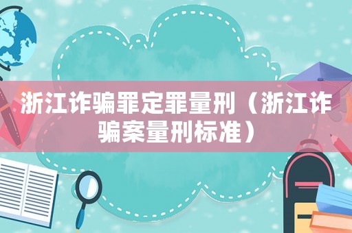 浙江詐騙罪定罪量刑（浙江詐騙案量刑標(biāo)準(zhǔn)）