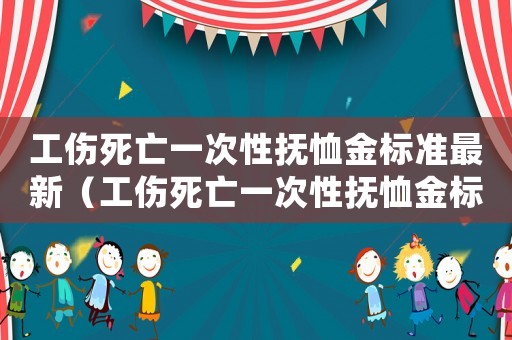 工傷死亡一次性撫恤金標(biāo)準(zhǔn)最新（工傷死亡一次性撫恤金標(biāo)準(zhǔn)）
