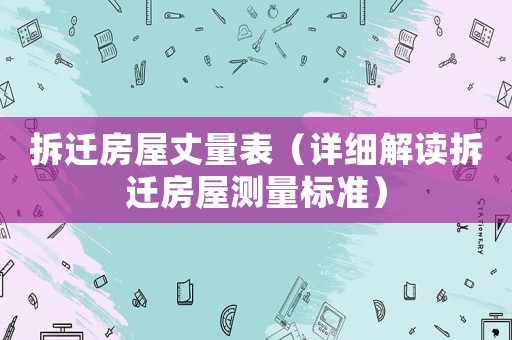 拆遷房屋丈量表（詳細(xì)解讀拆遷房屋測(cè)量標(biāo)準(zhǔn)）
