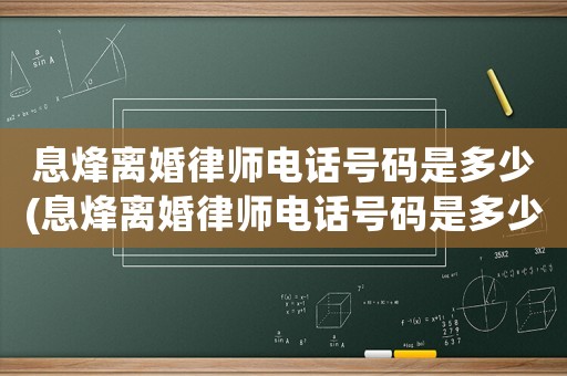 息烽離婚律師電話號(hào)碼是多少(息烽離婚律師電話號(hào)碼是多少啊)