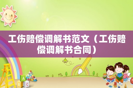工傷賠償調(diào)解書(shū)范文（工傷賠償調(diào)解書(shū)合同）