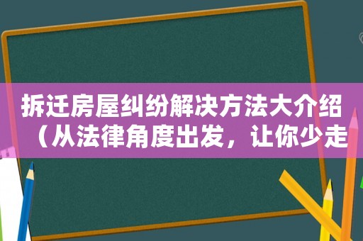 拆遷房屋糾紛解決方法大介紹（從法律角度出發(fā)，讓你少走彎路）