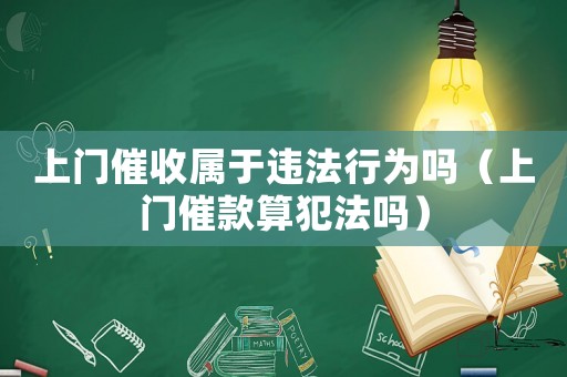 上門催收屬于違法行為嗎（上門催款算犯法嗎）