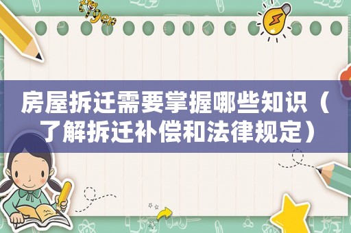房屋拆遷需要掌握哪些知識（了解拆遷補償和法律規(guī)定）