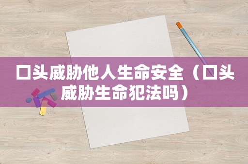 口頭威脅他人生命安全（口頭威脅生命犯法嗎）