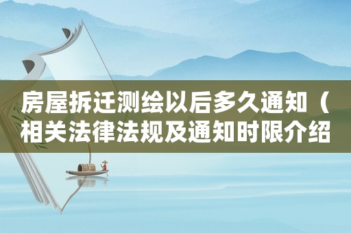 房屋拆遷測(cè)繪以后多久通知（相關(guān)法律法規(guī)及通知時(shí)限介紹）