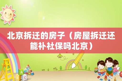 北京拆遷的房子（房屋拆遷還能補(bǔ)社保嗎北京）