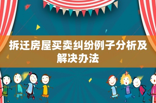 拆遷房屋買賣糾紛例子分析及解決辦法