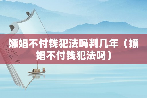 嫖娼不付錢犯法嗎判幾年（嫖娼不付錢犯法嗎）