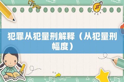 犯罪從犯量刑解釋（從犯量刑幅度）
