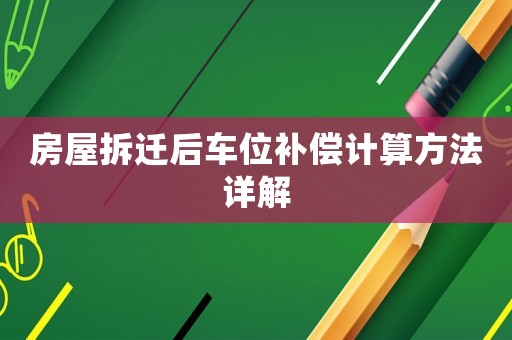 房屋拆遷后車位補(bǔ)償計(jì)算方法詳解