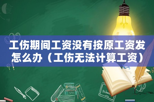 工傷期間工資沒有按原工資發(fā)怎么辦（工傷無法計算工資）