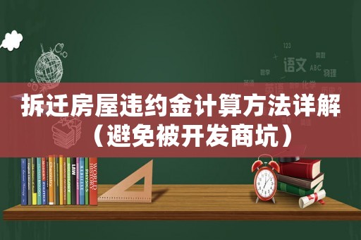 拆遷房屋違約金計算方法詳解（避免被開發(fā)商坑）