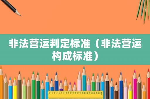 非法營運(yùn)判定標(biāo)準(zhǔn)（非法營運(yùn)構(gòu)成標(biāo)準(zhǔn)）