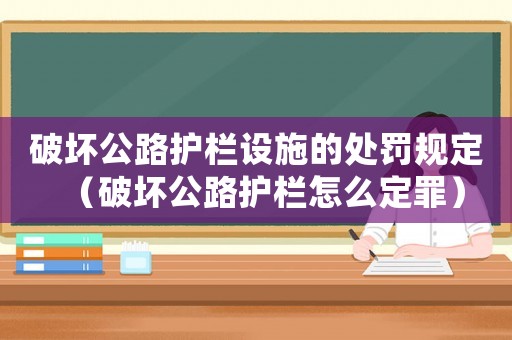 破壞公路護欄設(shè)施的處罰規(guī)定（破壞公路護欄怎么定罪）