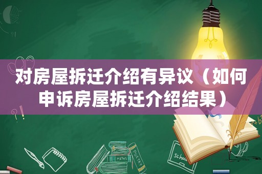 對(duì)房屋拆遷介紹有異議（如何申訴房屋拆遷介紹結(jié)果）