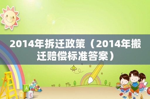 2014年拆遷政策（2014年搬遷賠償標(biāo)準(zhǔn)答案）