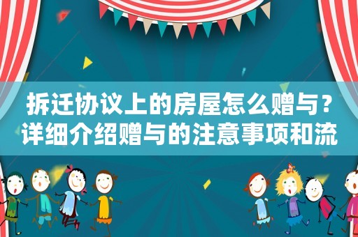 拆遷協(xié)議上的房屋怎么贈與？詳細(xì)介紹贈與的注意事項和流程