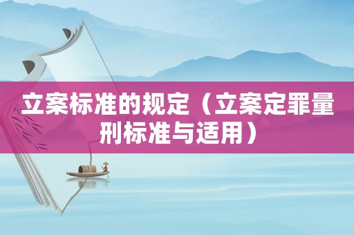 立案標(biāo)準(zhǔn)的規(guī)定（立案定罪量刑標(biāo)準(zhǔn)與適用）