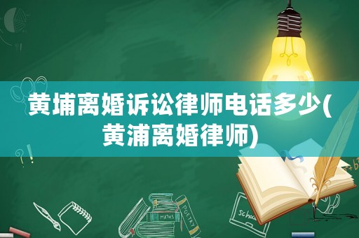 黃埔離婚訴訟律師電話多少(黃浦離婚律師)