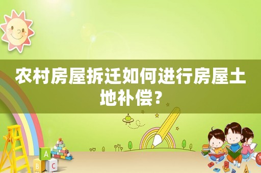 農(nóng)村房屋拆遷如何進(jìn)行房屋土地補(bǔ)償？