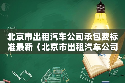 北京市出租汽車公司承包費(fèi)標(biāo)準(zhǔn)最新（北京市出租汽車公司承包費(fèi)標(biāo)準(zhǔn)）