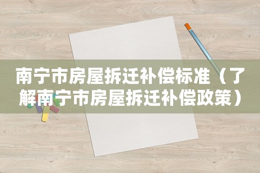 南寧市房屋拆遷補償標準（了解南寧市房屋拆遷補償政策）