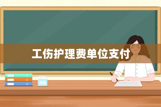 工傷護(hù)理費(fèi)單位支付