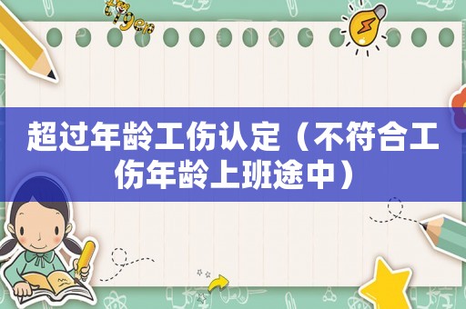 超過年齡工傷認(rèn)定（不符合工傷年齡上班途中）